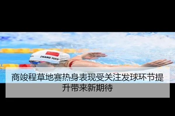 商竣程草地赛热身表现受关注发球环节提升带来新期待