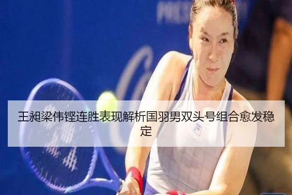 王昶梁伟铿连胜表现解析国羽男双头号组合愈发稳定